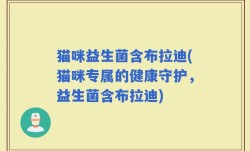 猫咪益生菌含布拉迪(猫咪专属的健康守护，益生菌含布拉迪)
