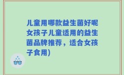 儿童用哪款益生菌好呢女孩子儿童适用的益生菌品牌推荐，适合女孩子食用)