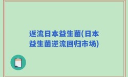 返流日本益生菌(日本益生菌逆流回归市场)