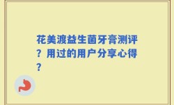花美渡益生菌牙膏测评？用过的用户分享心得？