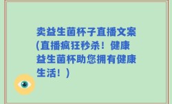 卖益生菌杯子直播文案(直播疯狂秒杀！健康益生菌杯助您拥有健康生活！)