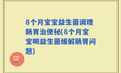 8个月宝宝益生菌调理肠胃治便秘(8个月宝宝喝益生菌缓解肠胃问题)