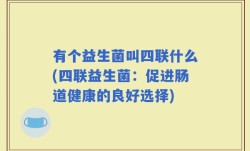 有个益生菌叫四联什么(四联益生菌：促进肠道健康的良好选择)