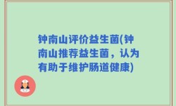 钟南山评价益生菌(钟南山推荐益生菌，认为有助于维护肠道健康)