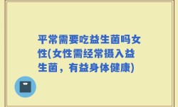 平常需要吃益生菌吗女性(女性需经常摄入益生菌，有益身体健康)