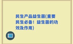民生产品益生菌(重要民生必备！益生菌的功效及作用)