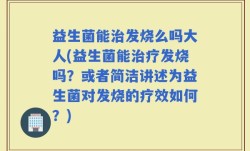 益生菌能治发烧么吗大人(益生菌能治疗发烧吗？或者简洁讲述为益生菌对发烧的疗效如何？)