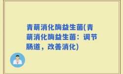 青萌消化酶益生菌(青萌消化酶益生菌：调节肠道，改善消化)