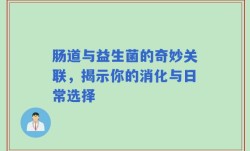 肠道与益生菌的奇妙关联，揭示你的消化与日常选择