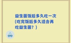 益生菌饭后多久吃一次(吃完饭后多久适合再吃益生菌？)