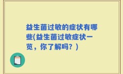 益生菌过敏的症状有哪些(益生菌过敏症状一览，你了解吗？)