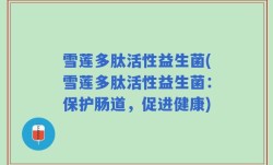雪莲多肽活性益生菌(雪莲多肽活性益生菌：保护肠道，促进健康)