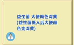 益生菌 大便颜色深黄(益生菌摄入后大便颜色变深黄)