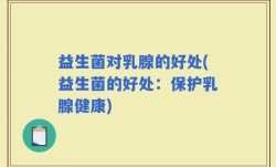 益生菌对乳腺的好处(益生菌的好处：保护乳腺健康)
