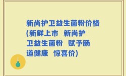 新尚护卫益生菌粉价格(新鲜上市  新尚护卫益生菌粉  赋予肠道健康  惊喜价)