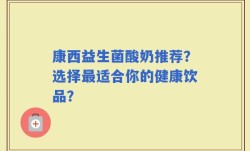康西益生菌酸奶推荐？选择最适合你的健康饮品？