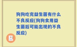 狗狗吃完益生菌有什么不良反应(狗狗食用益生菌后可能出现的不良反应)