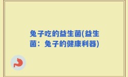 兔子吃的益生菌(益生菌：兔子的健康利器)
