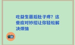 吃益生菌后肚子疼？这些应对妙招让你轻松解决烦恼