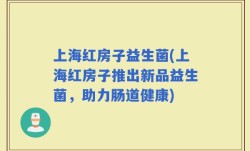 上海红房子益生菌(上海红房子推出新品益生菌，助力肠道健康)