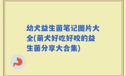 幼犬益生菌笔记图片大全(萌犬好吃好咬的益生菌分享大合集)