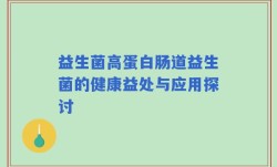 益生菌高蛋白肠道益生菌的健康益处与应用探讨