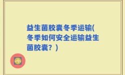 益生菌胶囊冬季运输(冬季如何安全运输益生菌胶囊？)