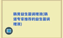 肠胃益生菌调理液(肠道专家推荐的益生菌调理液)