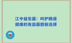江中益生菌：呵护肠道健康的有益菌群新选择