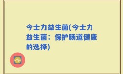 今士力益生菌(今士力益生菌：保护肠道健康的选择)