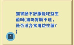 猫胃肠不舒服能吃益生菌吗(猫咪胃肠不适，是否适合食用益生菌？)