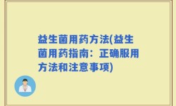 益生菌用药方法(益生菌用药指南：正确服用方法和注意事项)