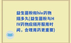 益生菌粉和hiv药物隔多久(益生菌粉与HIV药物应隔开服用时间，合理用药更重要)