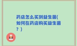 药店怎么买到益生菌(如何在药店购买益生菌？)
