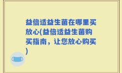 益倍适益生菌在哪里买放心(益倍适益生菌购买指南，让您放心购买)