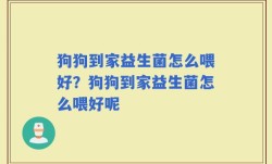 狗狗到家益生菌怎么喂好？狗狗到家益生菌怎么喂好呢