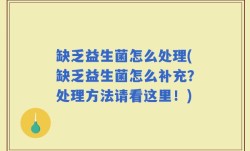 缺乏益生菌怎么处理(缺乏益生菌怎么补充？处理方法请看这里！)