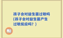 孩子会对益生菌过敏吗(孩子会对益生菌产生过敏反应吗？)