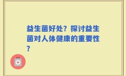 益生菌好处？探讨益生菌对人体健康的重要性？