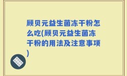 顾贝元益生菌冻干粉怎么吃(顾贝元益生菌冻干粉的用法及注意事项)