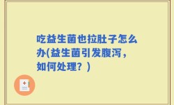 吃益生菌也拉肚子怎么办(益生菌引发腹泻，如何处理？)