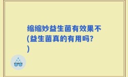 缩缩妙益生菌有效果不(益生菌真的有用吗？)