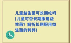 儿童益生菌可长期吃吗(儿童可否长期服用益生菌？解析长期服用益生菌的利弊)