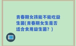 青春期女孩能不能吃益生菌(青春期女生是否适合食用益生菌？)