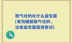 胀气吐奶吃什么益生菌(有效缓解胀气吐奶，这些益生菌值得尝试)