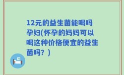 12元的益生菌能喝吗孕妇(怀孕的妈妈可以喝这种价格便宜的益生菌吗？)