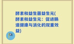 酵素和益生菌益生元(酵素和益生元：促进肠道健康与消化的双重效益)