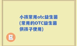 小孩常用otc益生菌(常用的OTC益生菌供孩子使用)