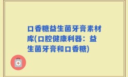 口香糖益生菌牙膏素材库(口腔健康利器：益生菌牙膏和口香糖)