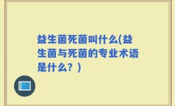 益生菌死菌叫什么(益生菌与死菌的专业术语是什么？)